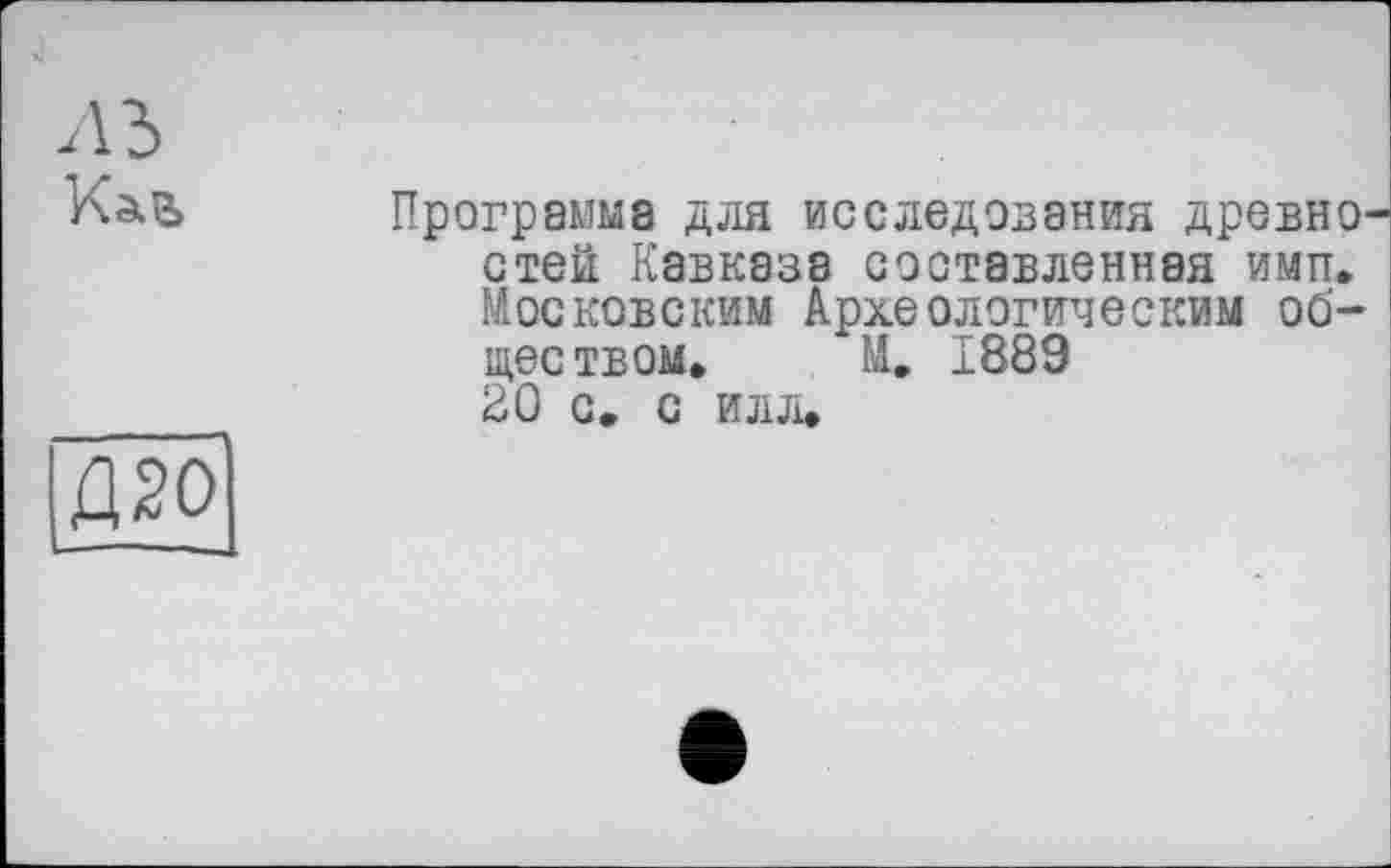 ﻿Л 5
Программа для исследования древностей Кавказа составленная ими. Московским Археологическим обществом. М. 1889 20 с. с илл.